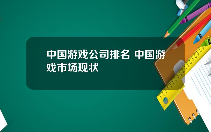 中国游戏公司排名 中国游戏市场现状